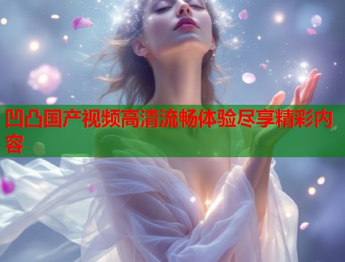 凹凸国产视频高清流畅体验尽享精彩内容