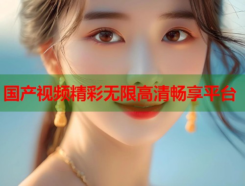 国产视频精彩无限高清畅享平台