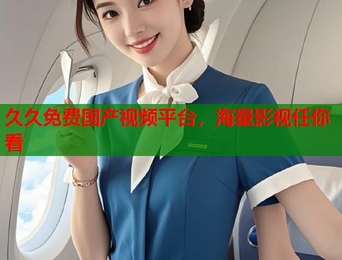 久久免费国产视频平台,海量影视任你看 久久免费国产视频平台,海量影视任你看