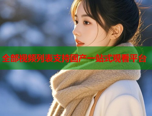 全部视频列表支持国产一站式观看平台