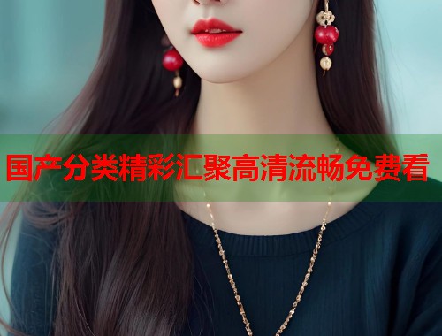 国产分类精彩汇聚高清流畅免费看