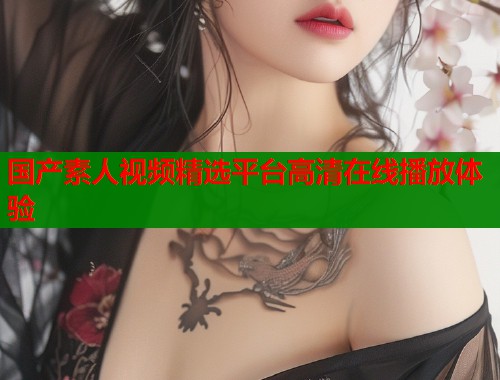 国产素人视频精选平台高清在线播放体验