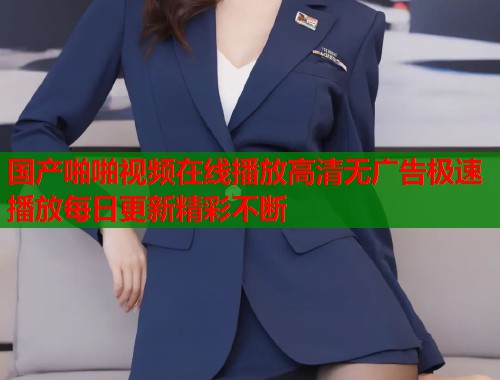 国产啪啪视频在线播放高清无广告极速播放每日更新精彩不断
