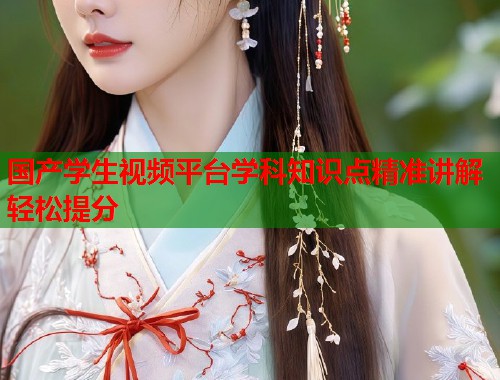 国产学生视频平台学科知识点精准讲解轻松提分