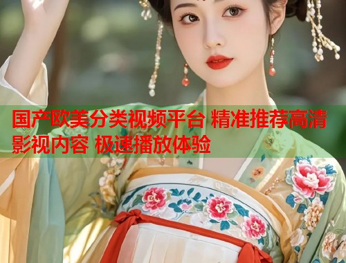 国产欧美分类视频平台 精准推荐高清影视内容 极速播放体验
